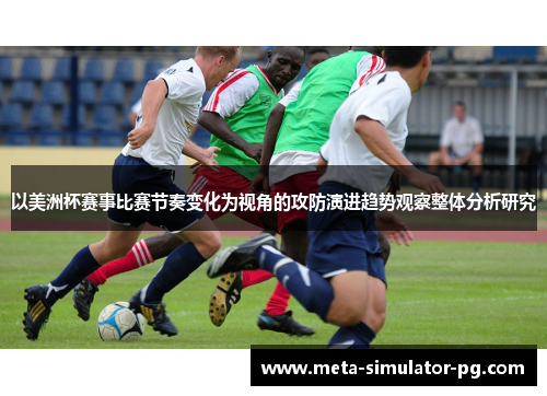 以美洲杯赛事比赛节奏变化为视角的攻防演进趋势观察整体分析研究