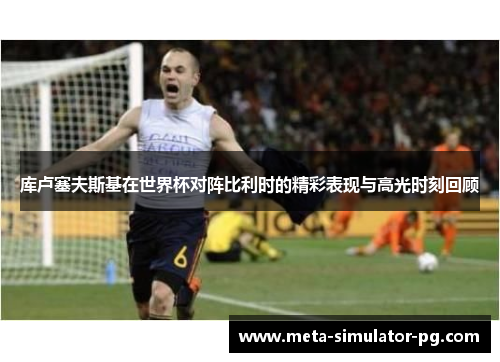 库卢塞夫斯基在世界杯对阵比利时的精彩表现与高光时刻回顾