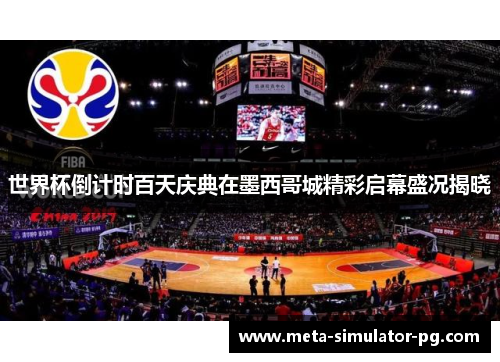 世界杯倒计时百天庆典在墨西哥城精彩启幕盛况揭晓