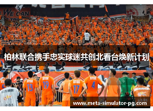 柏林联合携手忠实球迷共创北看台焕新计划