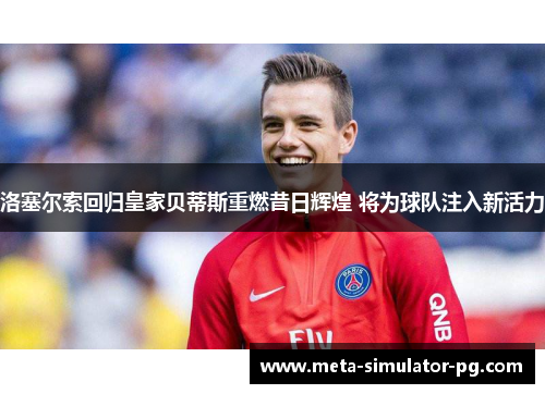 洛塞尔索回归皇家贝蒂斯重燃昔日辉煌 将为球队注入新活力