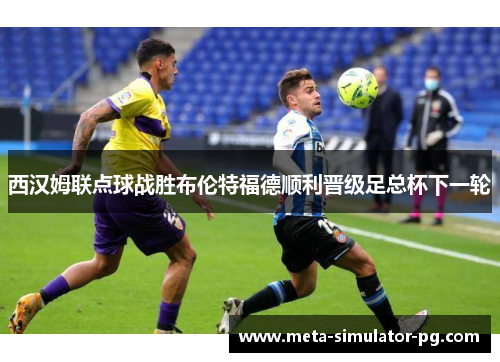 西汉姆联点球战胜布伦特福德顺利晋级足总杯下一轮