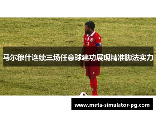 马尔穆什连续三场任意球建功展现精准脚法实力