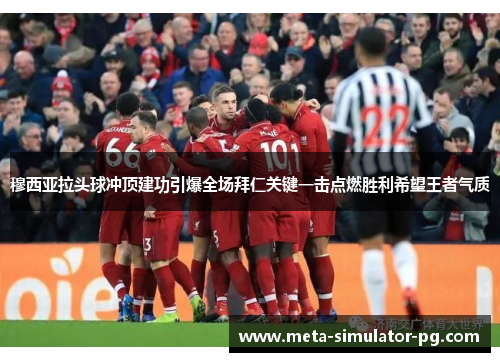 穆西亚拉头球冲顶建功引爆全场拜仁关键一击点燃胜利希望王者气质