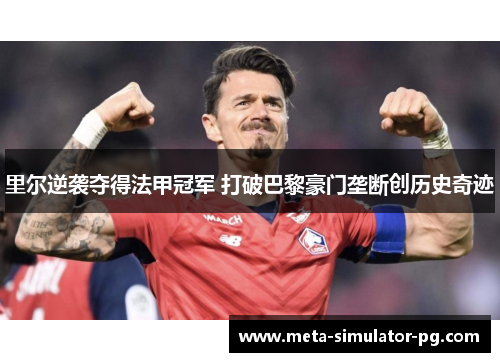 里尔逆袭夺得法甲冠军 打破巴黎豪门垄断创历史奇迹 里尔逆袭夺得法甲冠军 打破巴黎豪门垄断创历史奇迹