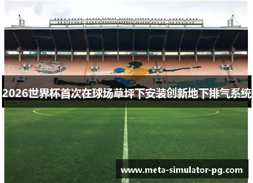 2026世界杯首次在球场草坪下安装创新地下排气系统 2026世界杯首次在球场草坪下安装创新地下排气系统