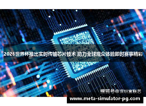 2026世界杯推出实时传输芯片技术 助力全球观众体验即时赛事精彩 2026世界杯推出实时传输芯片技术 助力全球观众体验即时赛事精彩