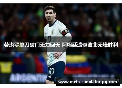 劳塔罗单刀破门无力回天 阿根廷遗憾败北无缘胜利 劳塔罗单刀破门无力回天 阿根廷遗憾败北无缘胜利