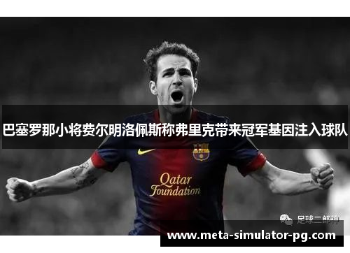 巴塞罗那小将费尔明洛佩斯称弗里克带来冠军基因注入球队