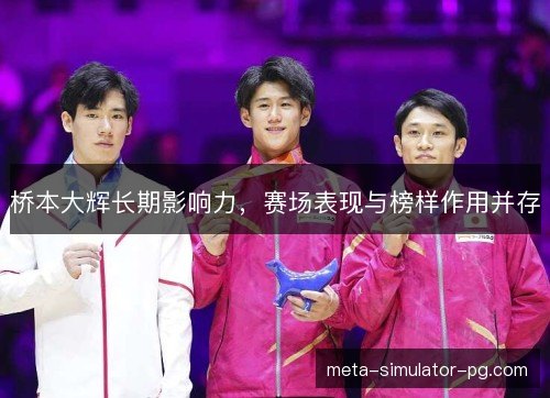 桥本大辉长期影响力，赛场表现与榜样作用并存